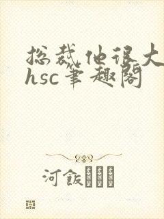 总裁他很大年上hsc笔趣阁