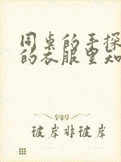 同桌的手探到我的衣服里知乎免费