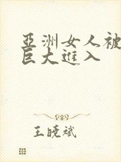 亚洲女人被黑人巨大进入