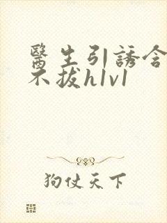 医生引诱含整夜不拔h1v1