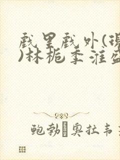 戏里戏外(现场)林栀季淮盛笔趣阁