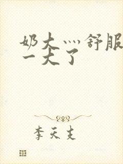 奶大灬舒服灬太一大了