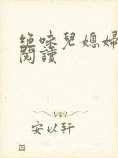 绝味儿媳妇免费阅读