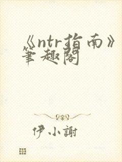 《ntr指南》笔趣阁