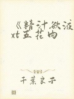 《精汁欲液》txt五花肉