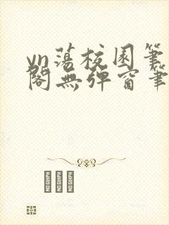 yn荡校园笔趣阁无弹窗笔趣阁