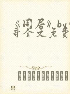 《同居》by东哥全文免费阅读