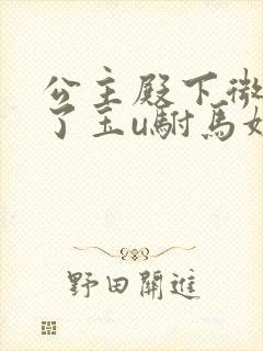 公主殿下微臣馋了玉u驸马姓傅