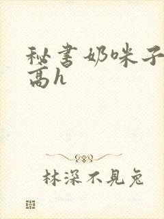 秘书奶咪子真大高h封面