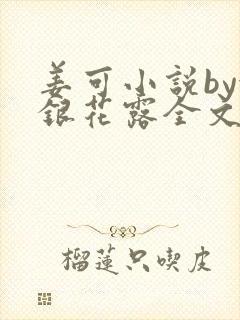 姜可小说by金银花露全文免费阅读无弹窗笔趣