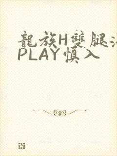 龙族H双腿涨灌PLAY慎入