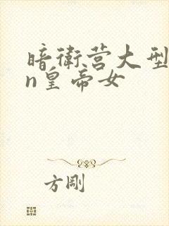 暗卫营大型hpn皇帝女