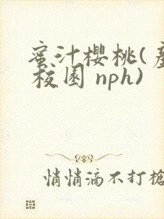 蜜汁樱桃(产乳 校园 nph)