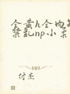 全黄h全肉短篇禁乱np小柔