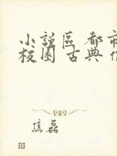 小说区 都市 校园 古典 偷拍