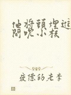 他将头埋进双腿间吮小核