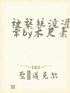 被系统浇灌的日常by木尺素