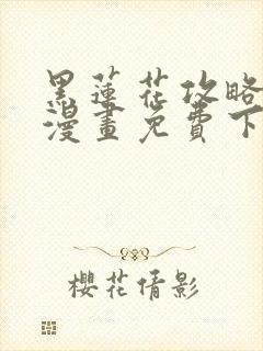 黑莲花攻略手册漫画免费下拉式