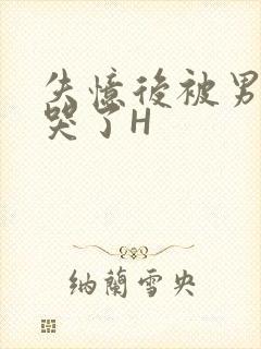 失忆后被男友C哭了H