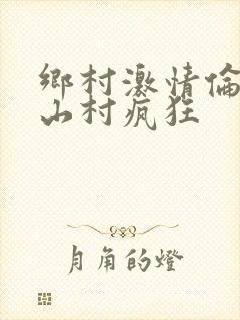 乡村激情伦小说山村疯狂