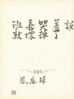 班长哭着说再c就坏掉了