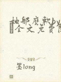 她那么软by今婳全文免费阅读