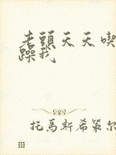 老头天天吃我奶躁我