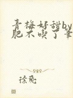 青梅好甜by减肥不吃了笔趣阁