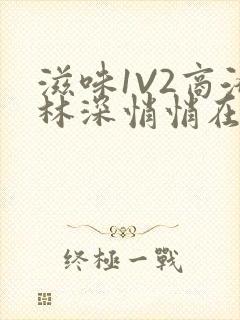 滋味1V2商洛林深悄悄在线阅读