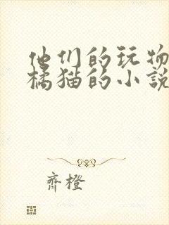 他们的玩物by橘猫的小说笔趣
