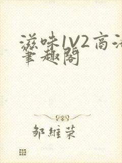 滋味1V2商洛笔趣阁