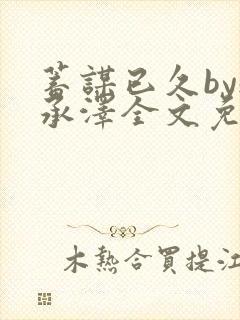 蓄谋已久by魏承泽全文免费笔趣阁