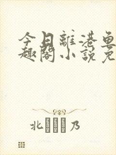 今日离港鱼宰笔趣阁小说免费阅读