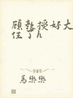 顾教授好大含不住了h