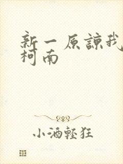 新一原谅我爱上柯南