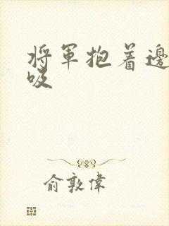 将军抱着边走边吸