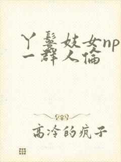 丫鬟妓女np被一群人伦