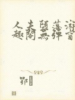 人夫堕落游戏笔趣阁无弹窗