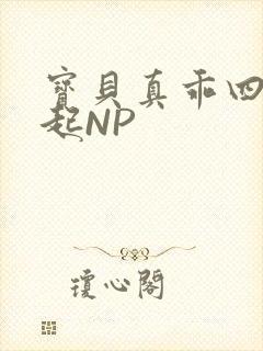 宝贝真乖四人一起NP