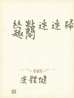 丝粘连连归寻笔趣阁