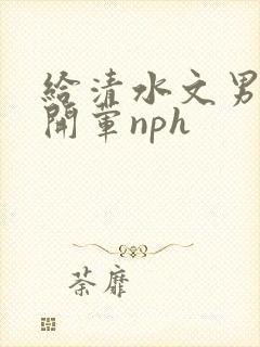 给清水文男主们开荤nph