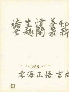 娇生惯养4ph笔趣阁最新章节