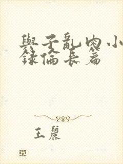 与子乱肉小说目录伦长篇