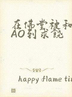 在佛堂被和尚CAO到求饶