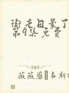 卫老日晕了淑蓉第9集免费