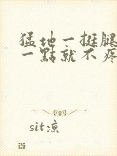 猛地一挺腿再开一点就不疼