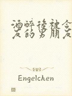 酒醉后被合租室友的男朋友睡了