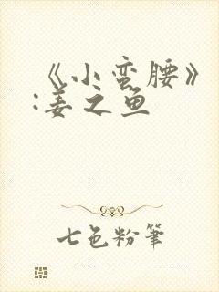 《小蛮腰》作者:姜之鱼