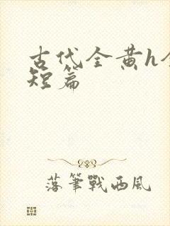 古代全黄h全肉短篇