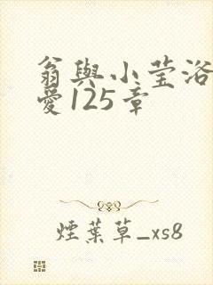 翁与小莹浴室欢爱125章